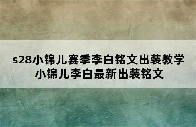 s28小锦儿赛季李白铭文出装教学 小锦儿李白最新出装铭文